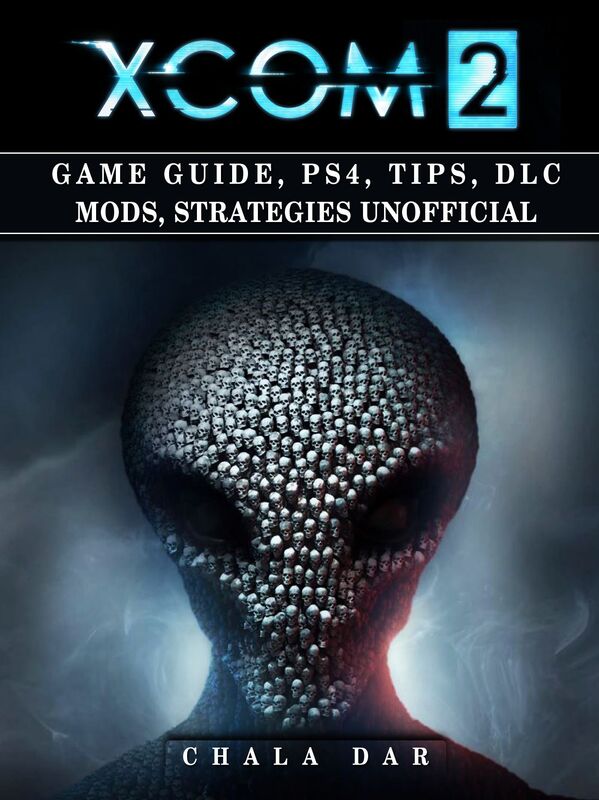 Xcom 2 Game Guide, PS4, Tips, DLC Mods, Strategies Unofficial
