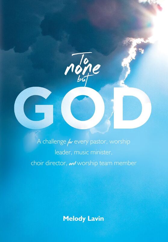 To None But God: a challenge for every pastor, worship leader, music minister, choir director and worship team member