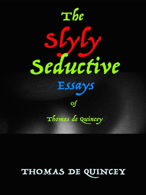 Thomas de Quincey The Slyly Seductive Essays of Thomas de Quincey