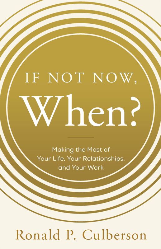 If Not Now, When?: Making the Most of Your Life, Your Relationships, and Your Work