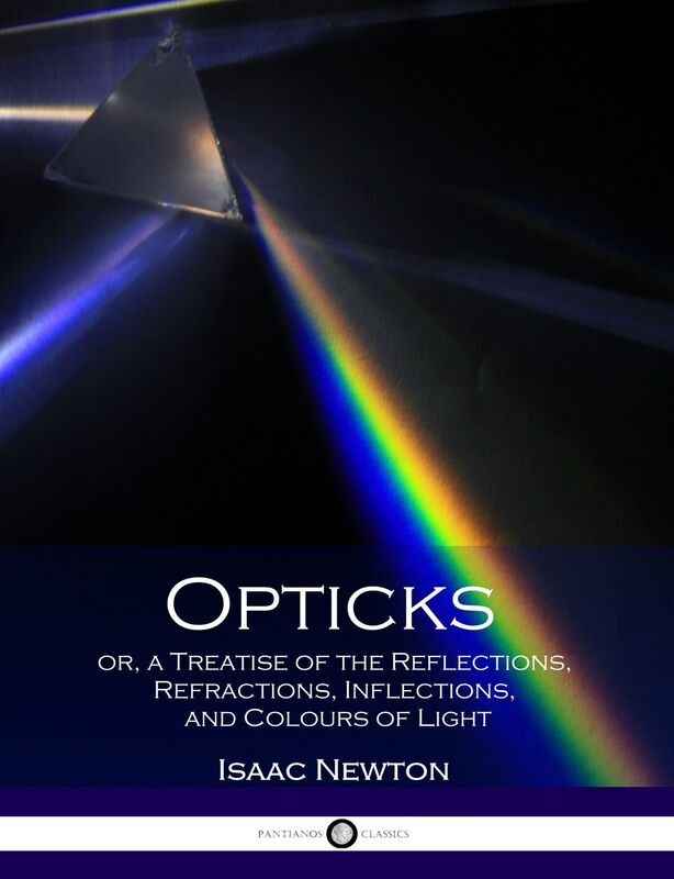 Opticks or, a Treatise of the Reflections, Refractions, Inflections, and Colours of Light