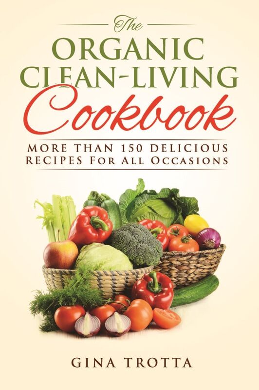 The Organic Clean-Living Cookbook: Over 150 Delicious Recipes For All Occasions