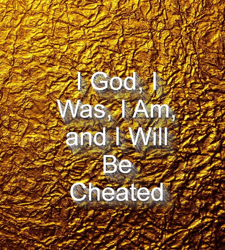 I God, I Was, I Am, and I Will Be Cheated