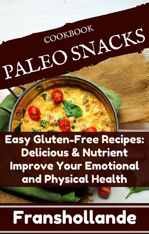 Paleo Snacks Easy Gluten-Free Recipes: Delicious & Nutrient Improve Your Emotional and Physical Health