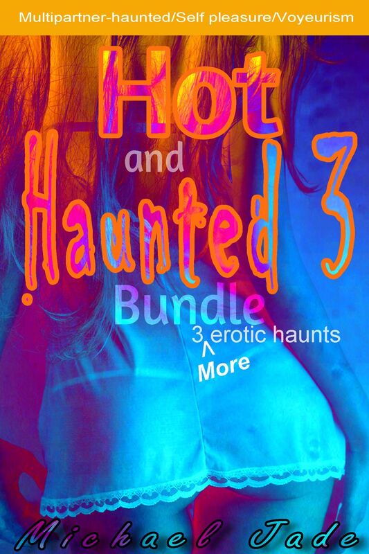 Hot and Haunted 3 Bundle (Horror-Haunted Erotica, Voyeurism, Self-Pleasure, Multipartner Supernatural Entities)