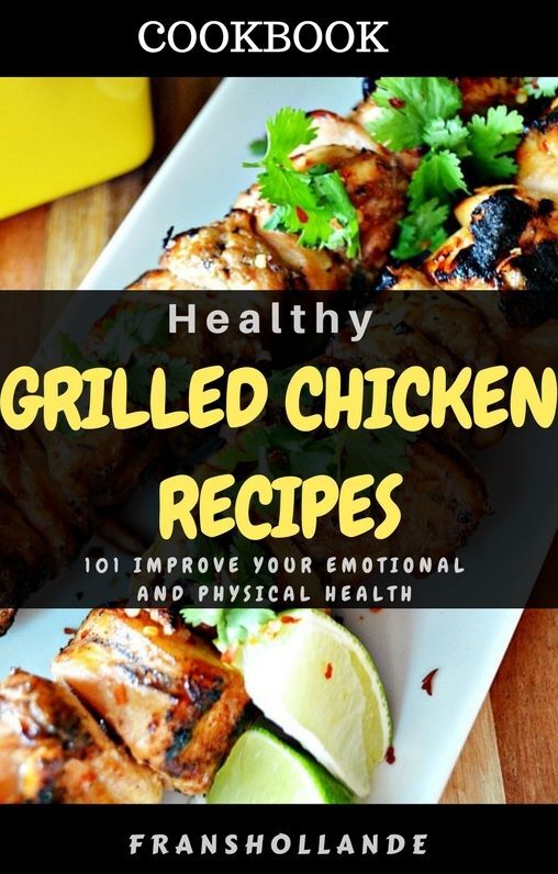 Healthy Grilled Chicken Recipes: 101 improve Your Emotional and Physical Health