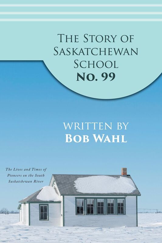 The Story of Saskatchewan School No. 99: The Lives and Times of Pioneers on the South Saskatchewan River