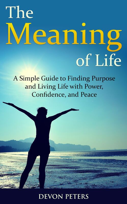 The Meaning of Life: A Simple Guide to Finding Purpose and Living Life with Power, Confidence, and Peace