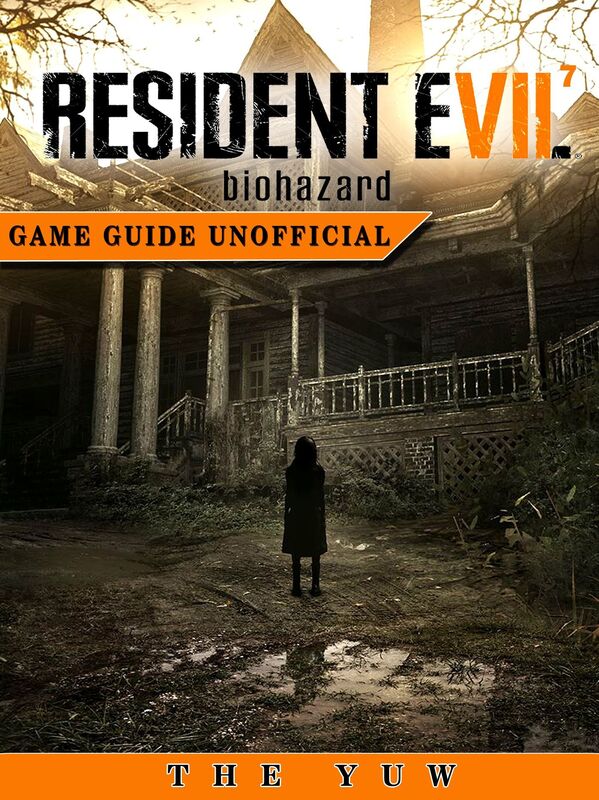 Resident Evil 7 Biohazard Game Guide Unofficial Author: The Yuw