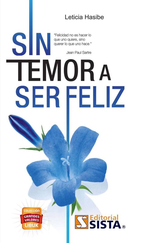 SIN TEMOR A SER FELIZ. Felicidad no es hacer lo que uno quiere, sino querer lo que uno hace. Jean Paul Sartre