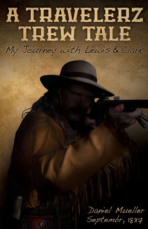 A Travelerz Trew Tale: My Journey with Lewis & Clark: Daniel Mueller September, 1837