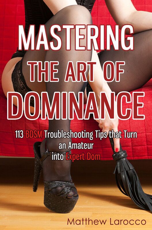 Mastering the Art of Dominance: 113 BDSM Troubleshooting Tips that Turn an Amateur into Expert Dom