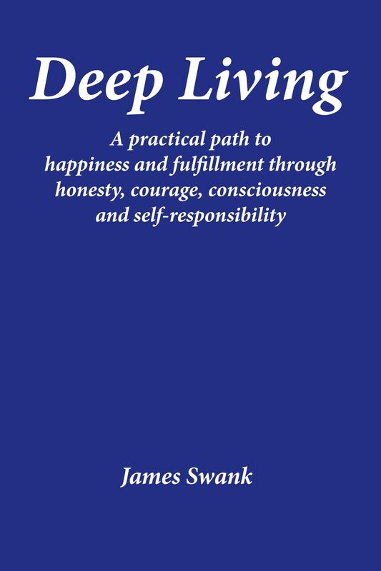 Deep Living: A practical path to happiness and fulfillment through honesty, courage, consciousness, and self-responsibility