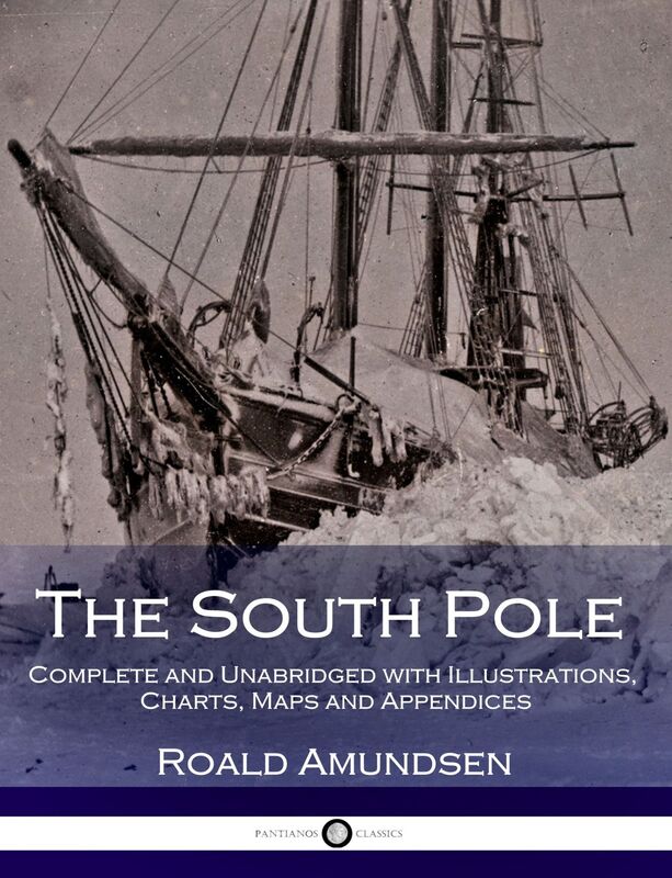 The South Pole - Complete and Unabridged with Illustrations, Charts, Maps and Appendices