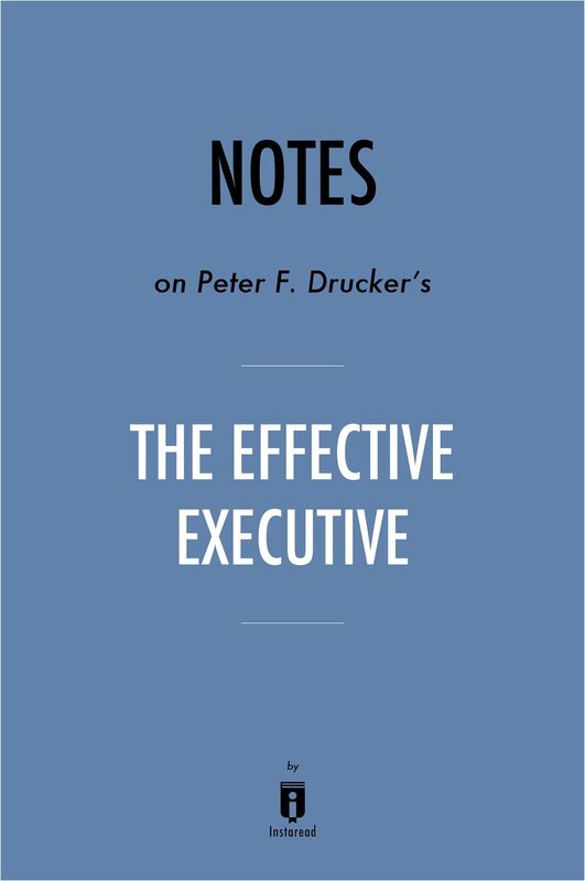 Notes on Peter F. Druckers The Effective Executive by Instaread