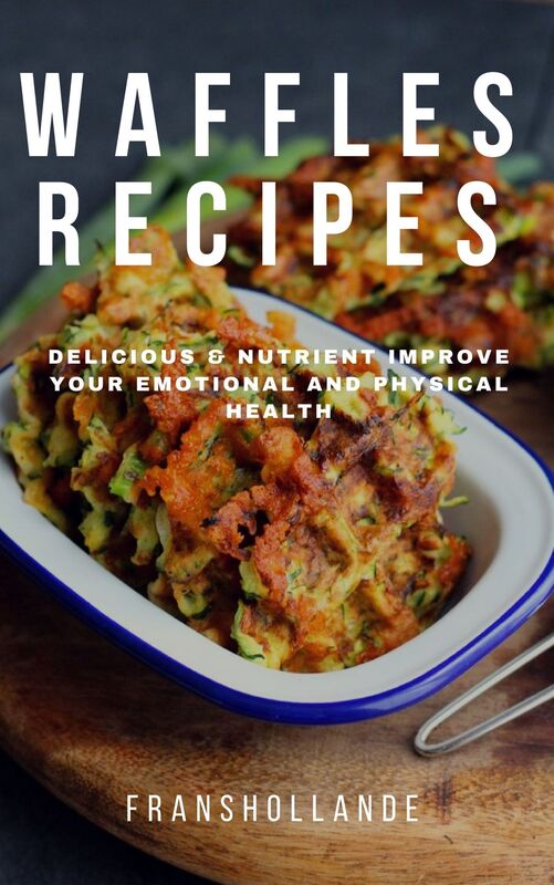Waffles Recipes Cookbook: 100 Delicious & Nutrient Improve Your Emotional and Physical Health