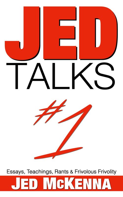 Jed Talks #1: Essays, Teachings, Rants & Frivolous Frivolity