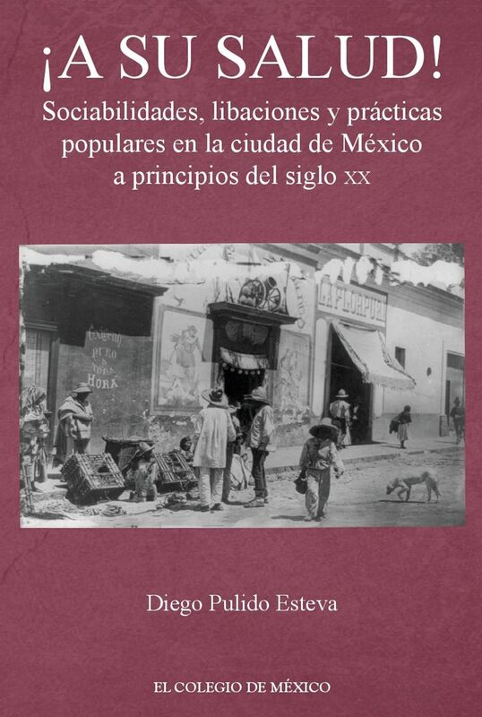 A su salud! Sociabilidades, libaciones y practicas populares en la ciudad de Mexico a principios del siglo XX