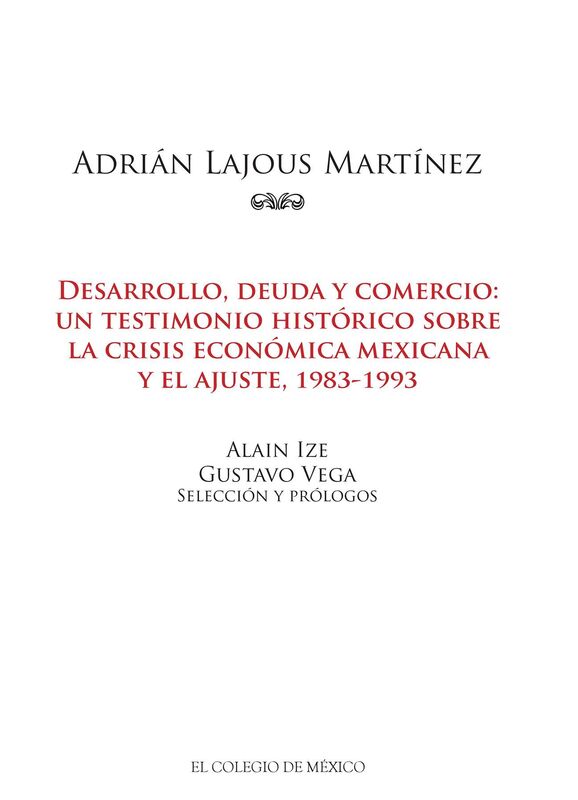 Adrian Lajous Martinez. Desarrollo, deuda y comercio. un testimonio historico sobre la crisis economica mexicana y el ajuste, 1983-1993