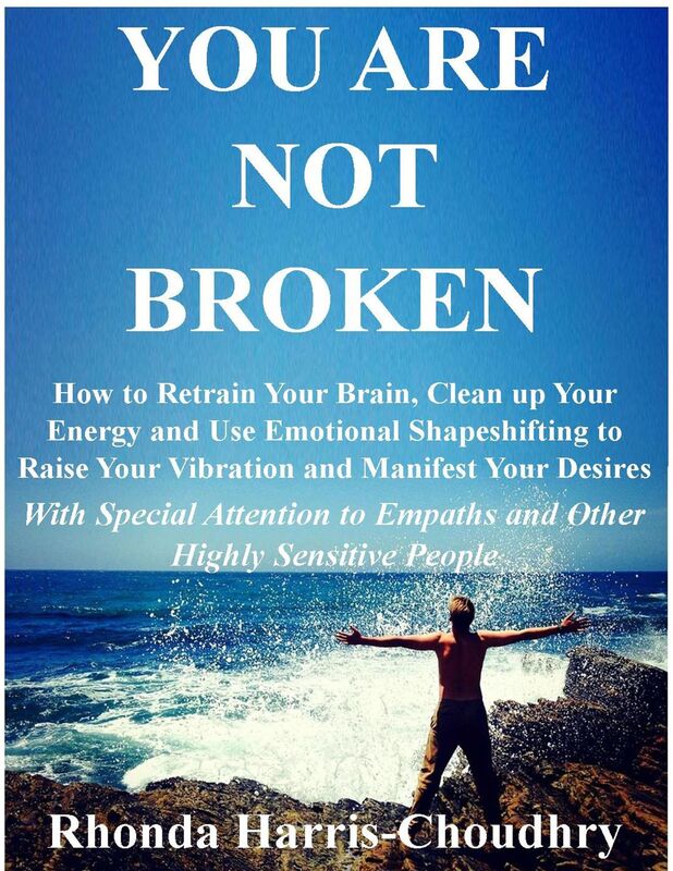 You Are Not Broken - How to Retrain Your Brain, Clean up Your Energy and Use Emotional Shapeshifting to Raise Your Vibration and Manifest Your Desires With Special Attention to Empaths and Other Highly Sensitive People