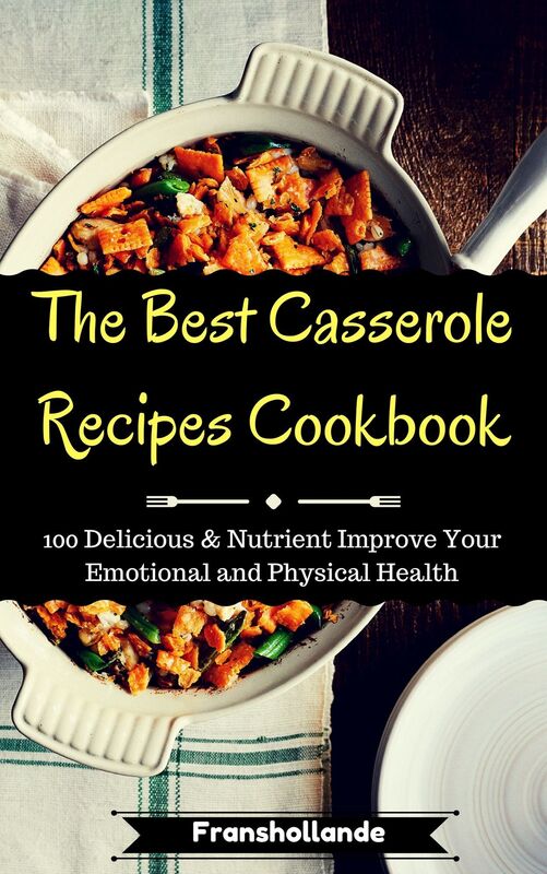 The Best Casserole Recipes Cookbook: 100 Delicious & Nutrient Improve Your Emotional and Physical Health