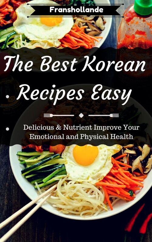 The Best Korean Recipes Easy: Delicious & Nutrient Improve Your Emotional and Physical Health