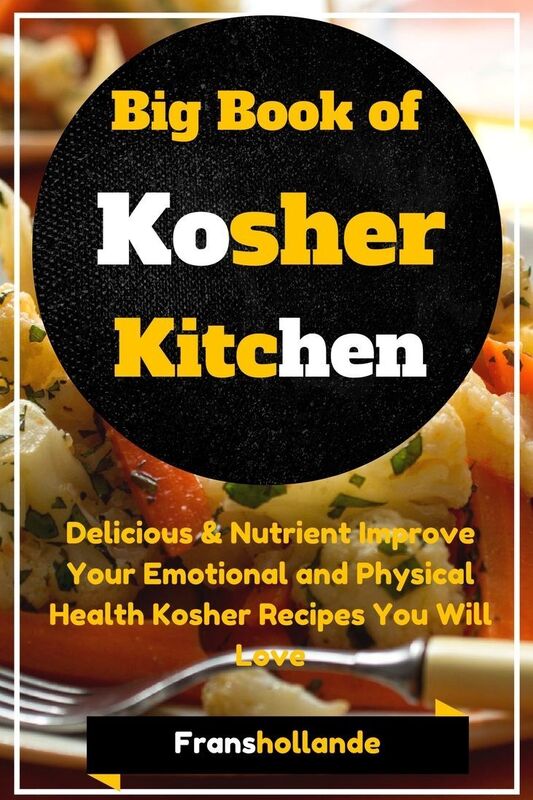 Big Book of Kosher Kitchen: Delicious & Nutrient Improve Your Emotional and Physical Health Kosher Recipes You Will Love