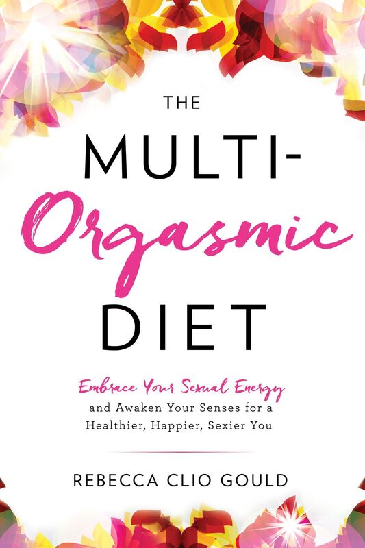 The Multi-Orgasmic Diet: Embrace Your Sexual Energy and Awaken Your Senses for a Healthier, Happier, Sexier You
