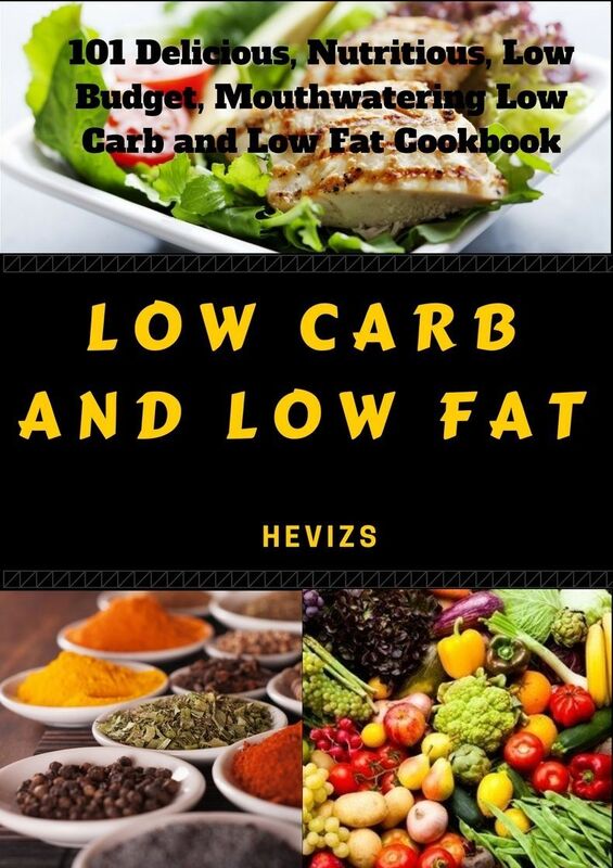 Low Carb and Low Fat: 101 Delicious, Nutritious, Low Budget, Mouthwatering Low Carb and Low Fat Cookbook