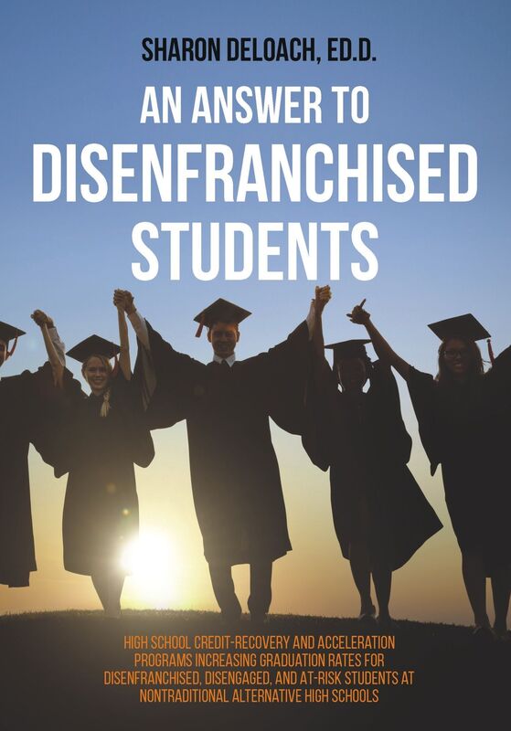 An Answer to Disenfranchised Students High School Credit-Recovery and Acceleration Programs Increasing Graduation Rates for Disenfranchised, Disengaged, and At-risk Students at Nontraditional Alternative High Schools