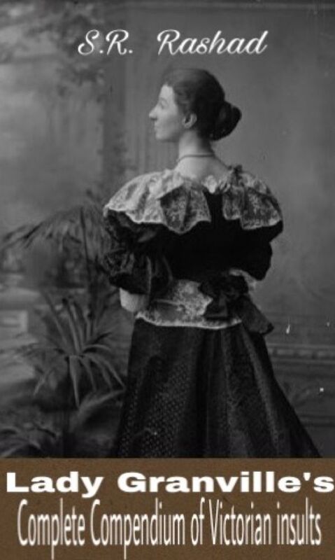 Lady Granville's Complete Compendium of Victorian insults: A gentle lady's and a gentleman's guide to dissing and throwing shade in the 19th century