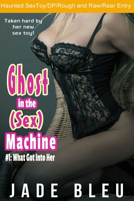 Ghost in the (Sex) Machine #1: What Got Into Her (Haunted Object erotica, Sex toy, DP, 1st Rear Entry)