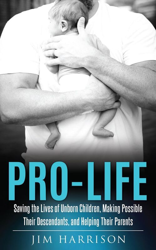 Pro-Life - Saving the Lives of Unborn Children, Making Possible Their Descendants, and Helping Their Parents