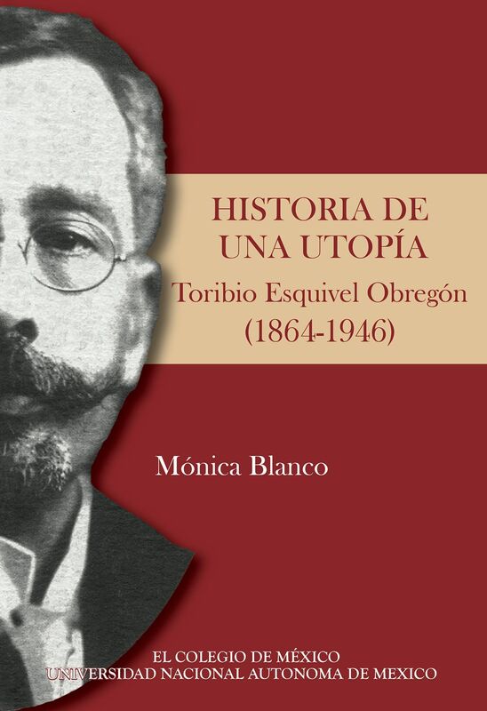 Historia de una utopia. Toribio Esquivel Obregon (1864-1946)