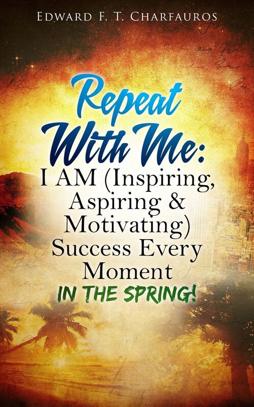 Repeat With Me: I AM (Inspiring, Aspiring & Motivating) Success Every Moment: In The Spring!