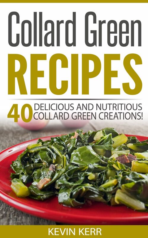 Collard Green Recipes: 40 Delicious and Nutritious Collard Green Creations! (Vegan Collard Green Recipes)
