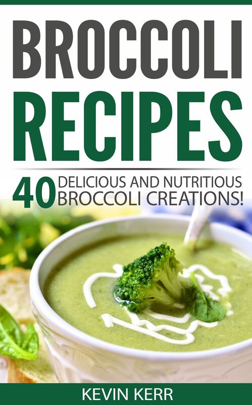 Broccoli Recipes: 40 Delicious and Nutritious Broccoli Creations! (Vegan Broccoli Recipes)