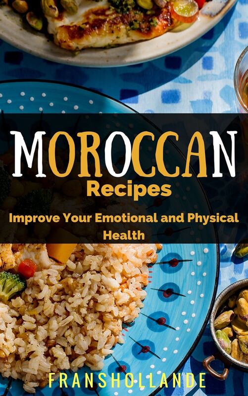The Best Moroccan Recipes: Improve Your Emotional and Physical Health
