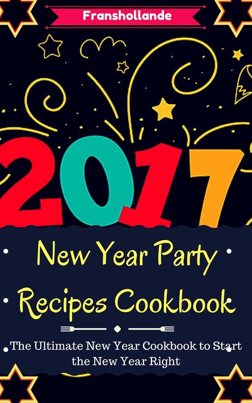 New Year Party Recipes Cookbook: The Ultimate New Year Cookbook to Start the New Year Right!