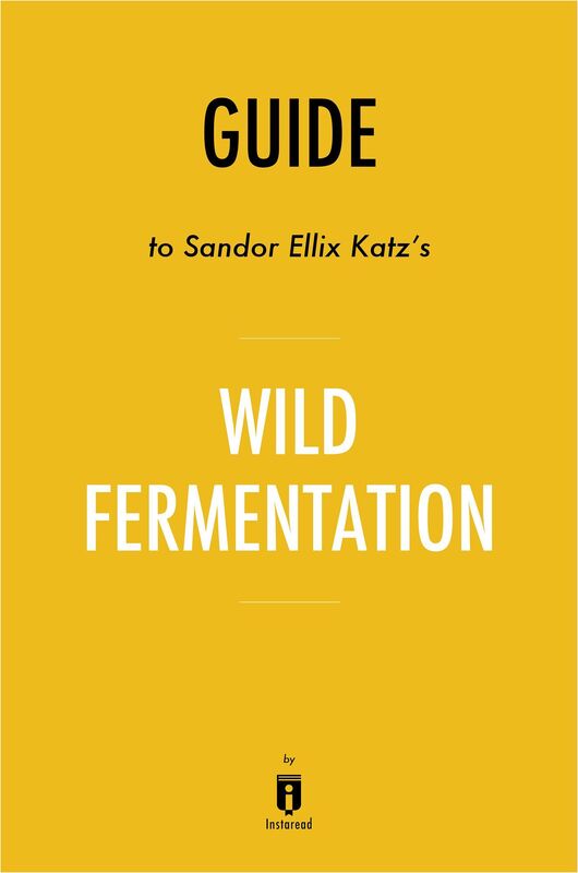 Guide to Sandor Ellix Katz's Wild Fermentation by Instaread