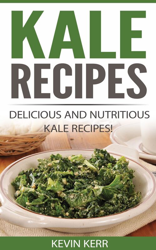 Kale Recipes: Delicious and Nutritious Kale Recipes! (Vegan Kale Recipes)