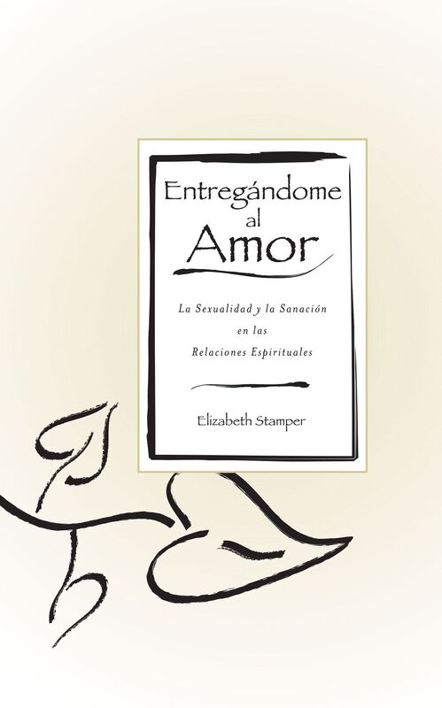 Entregandome al Amor: La Sexualidad y la Sanacion en las Relaciones Espirituales