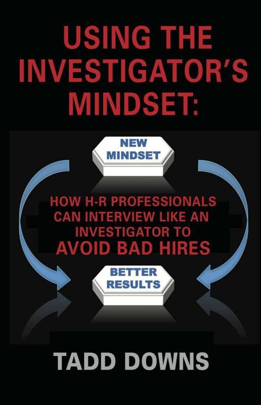 USING THE INVESTIGATOR'S MINDSET: How H-R Professionals Can Interview Like an Investigator to Avoid Bad Hires