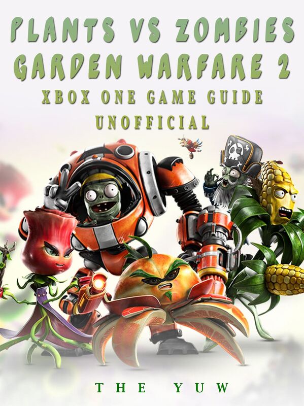 Plants vs Zombies Garden Warfare 2 Xbox One Game Guide Unofficial