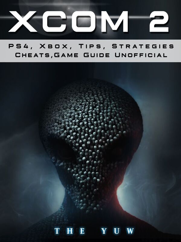 Xcom 2 PS4, Xbox, Tips, Strategies, Cheats, Game Guide Unofficial