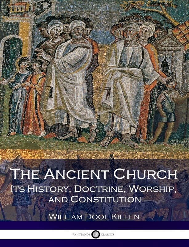 The Ancient Church - Its History, Doctrine, Worship, and Constitution