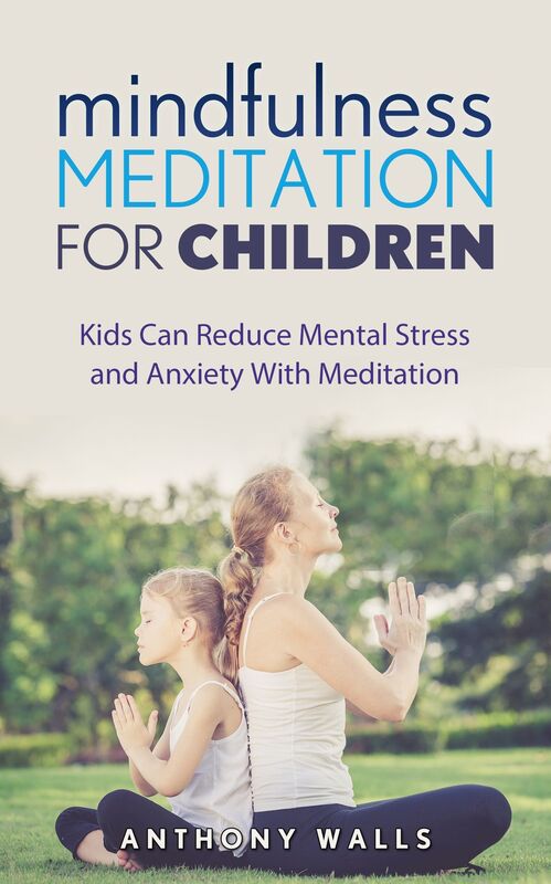Mindfulness Meditation For Children: Kids Can Reduce Mental Stress and Anxiety With Meditation.