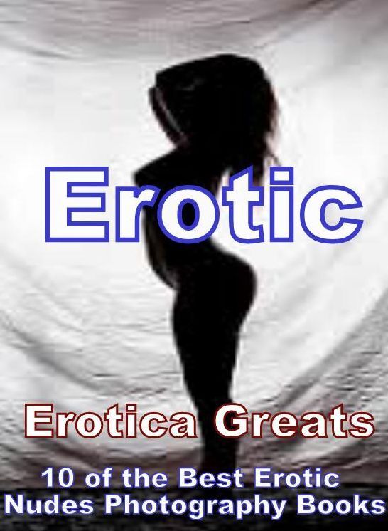 Erotic: Erotica Greats 10 of the Best Erotic Nudes Photography Books(Couples & X-Rated, Erotic Lingerie Adult Models, 72 Girls Get Go Go Naked, Amazing Amateurs 12-15, Nudes II-V, & More) ( Erotic Photography Lesbian, She-male, Gay, Fetish, Bondage, Sex,