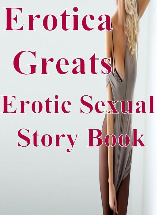 Erotic: Erotica Greats Erotic Sexual Story Book ( Erotic Photography Lesbian, She-male, Gay, Fetish, Bondage, Sex, Erotic, Erotica, Hentai, Nude )