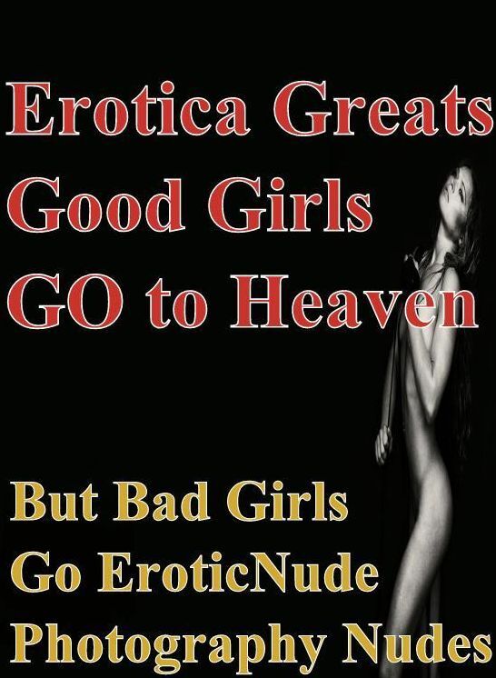 Naked: Erotica Greats Good Girls GO to Heaven But Bad Girls Go Erotic Nude Photography Nudes ( Erotic Photography Lesbian, She-male, Gay, Fetish, Bondage, Sex, Erotic, Erotica, Hentai, Nude )